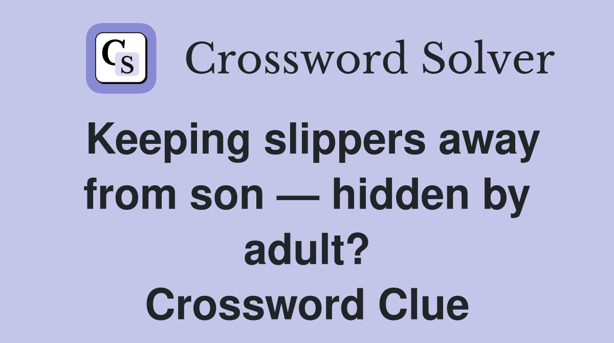 Keeping slippers away from son — hidden by adult? Crossword Clue