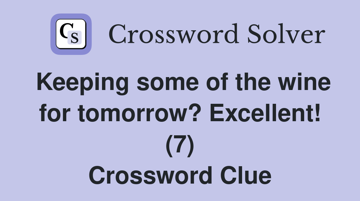 Keeping some of the wine for tomorrow? Excellent! (7) Crossword Clue