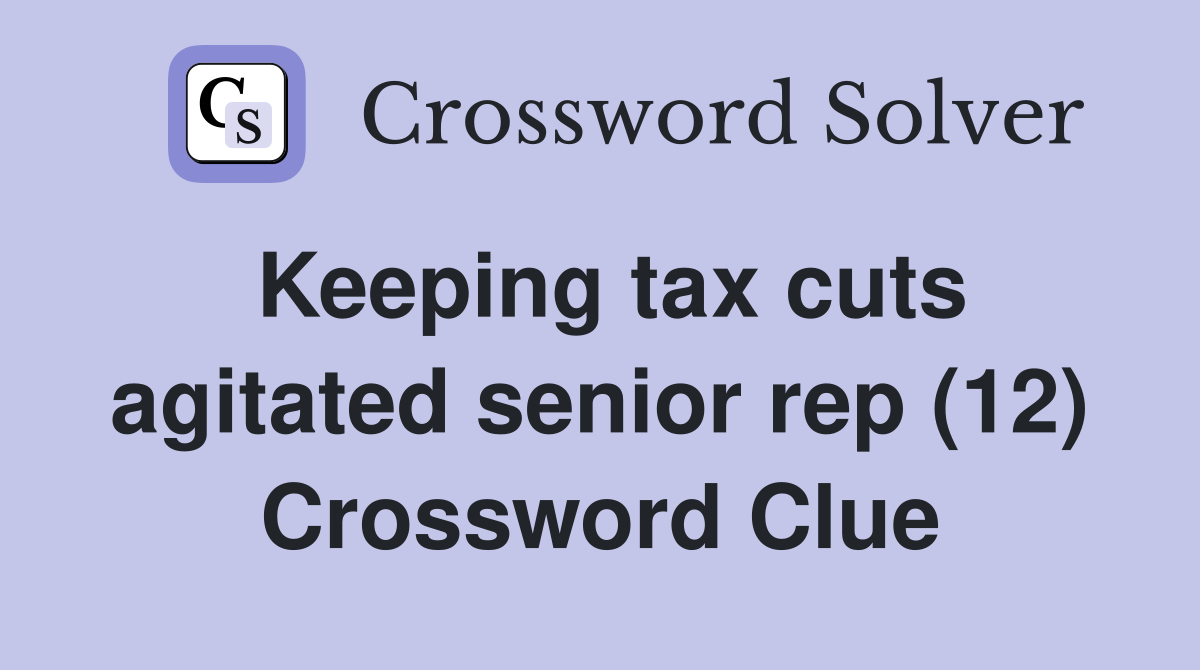 Keeping tax cuts agitated senior rep (12) Crossword Clue