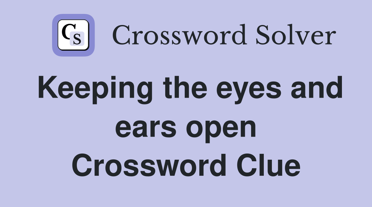 Keeping the eyes and ears open Crossword Clue
