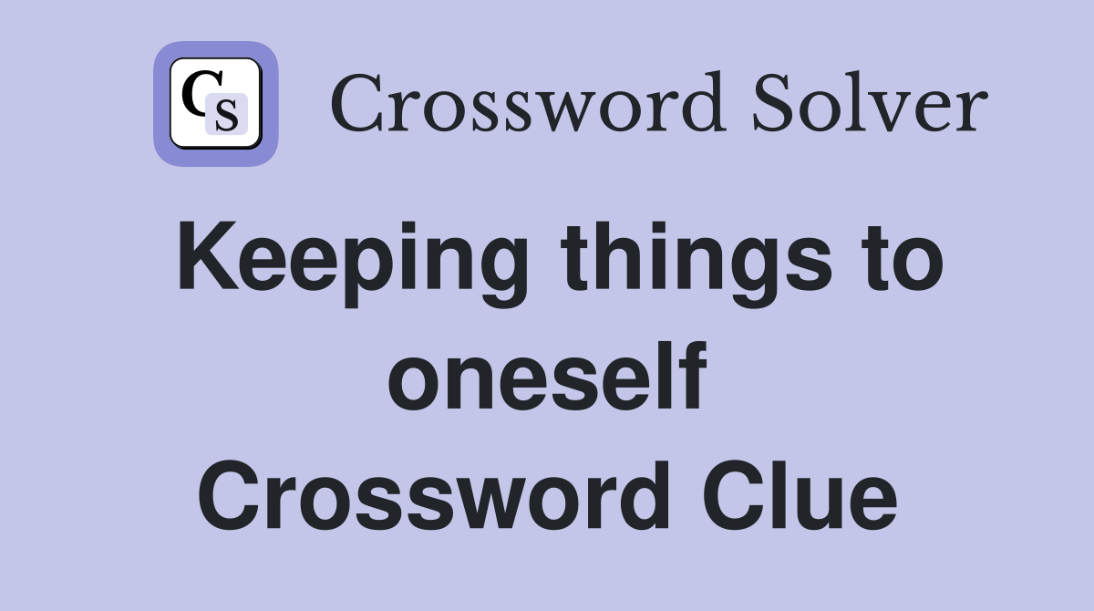 Keeping things to oneself Crossword Clue