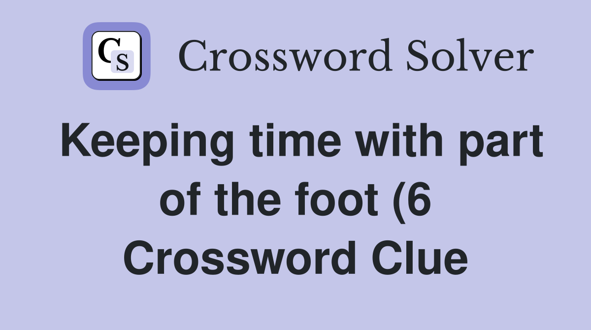 Keeping time with part of the foot (6) Crossword Clue Answers Keeping time with part of the foot (6) Crossword Clue Answers