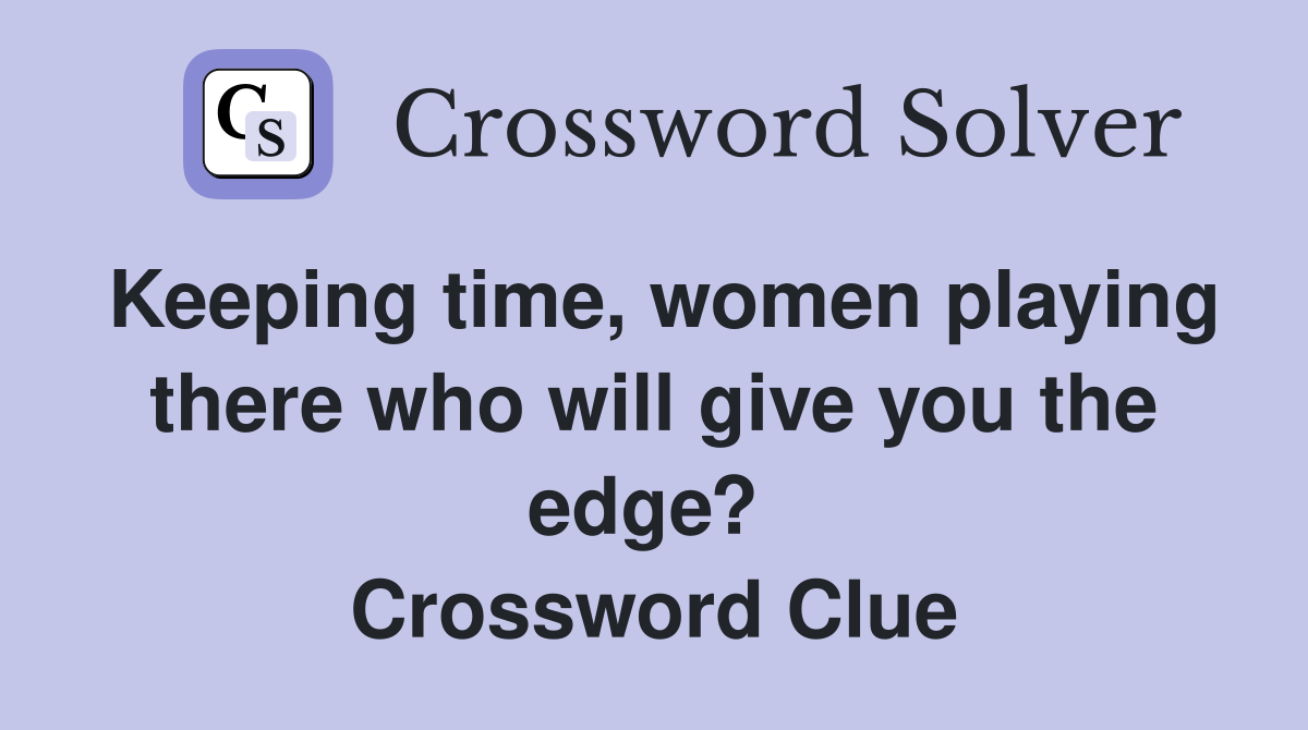 Keeping time, women playing there who will give you the edge?  Crossword Clue