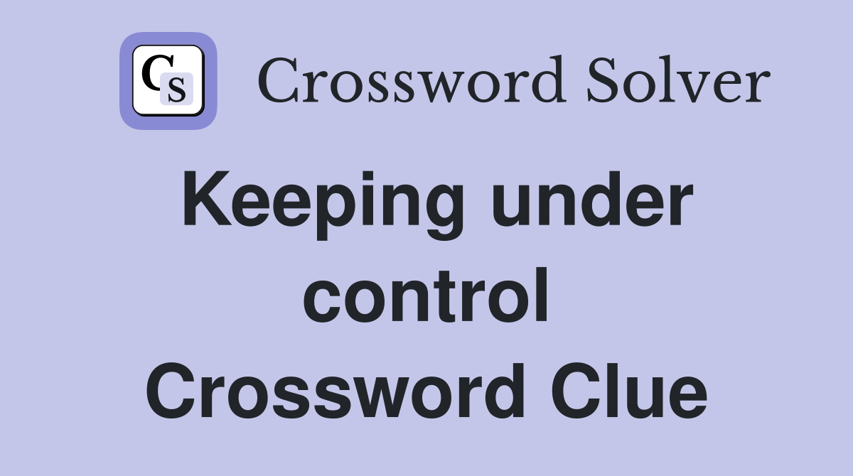 Keeping under control Crossword Clue