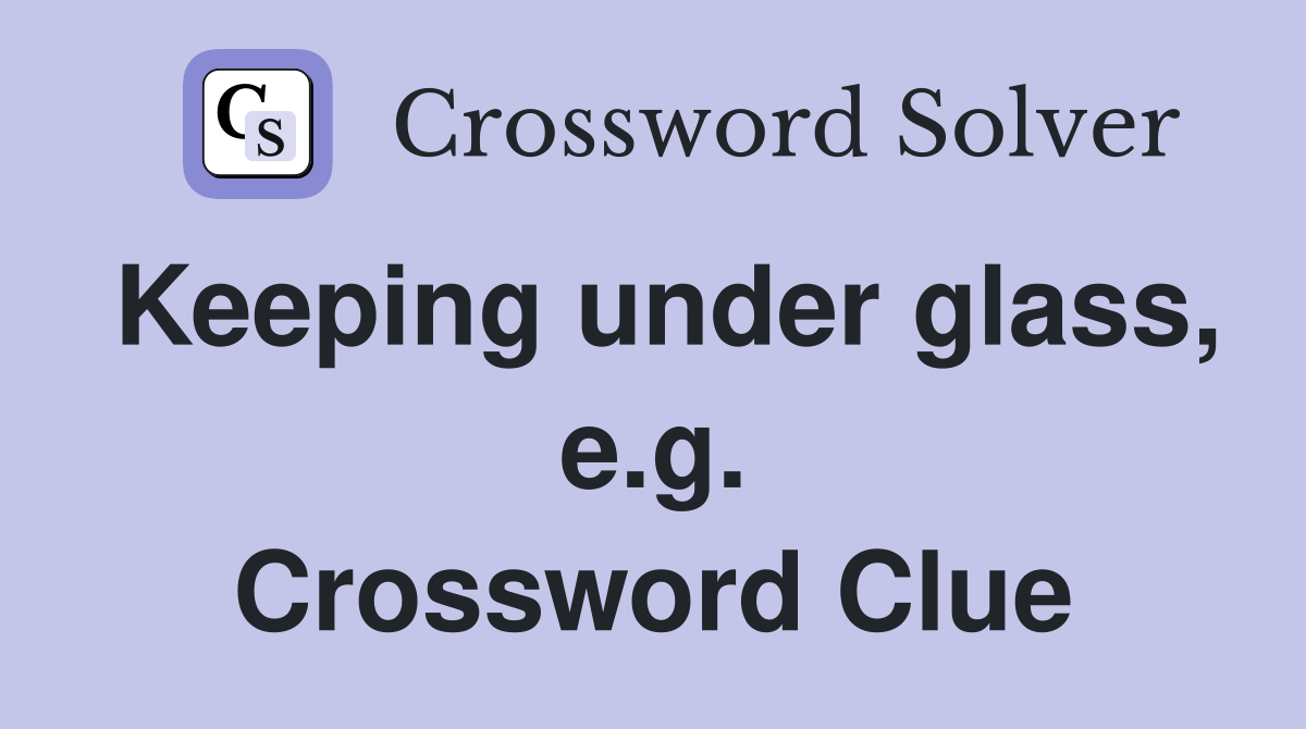 Keeping under glass, e.g. Crossword Clue