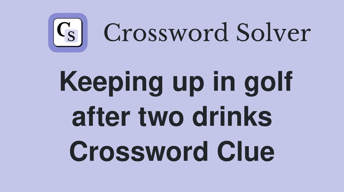 Keeping up in golf after two drinks Crossword Clue