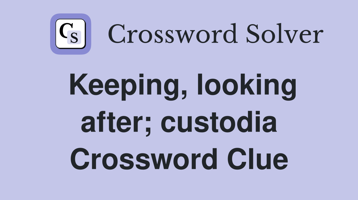 Keeping, looking after; custodia Crossword Clue