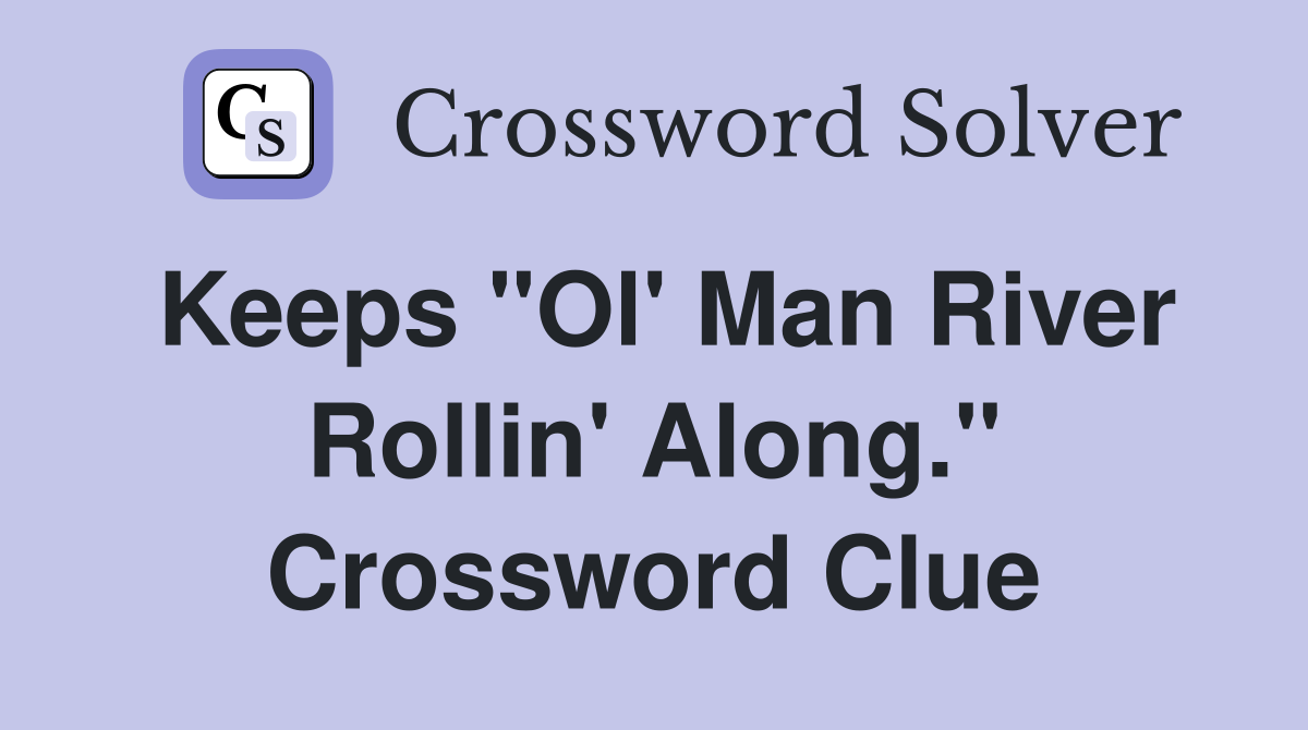 Keeps "Ol' Man River Rollin' Along." Crossword Clue