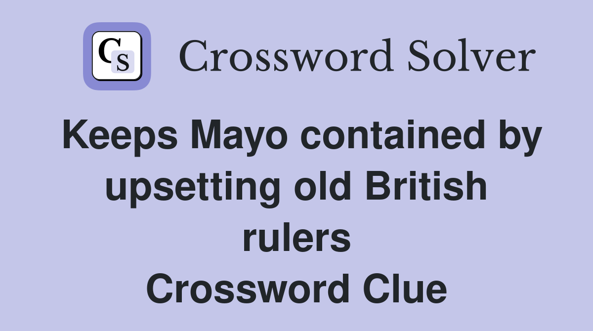Keeps Mayo contained by upsetting old British rulers Crossword Clue