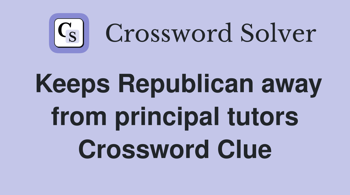Keeps Republican away from principal tutors Crossword Clue