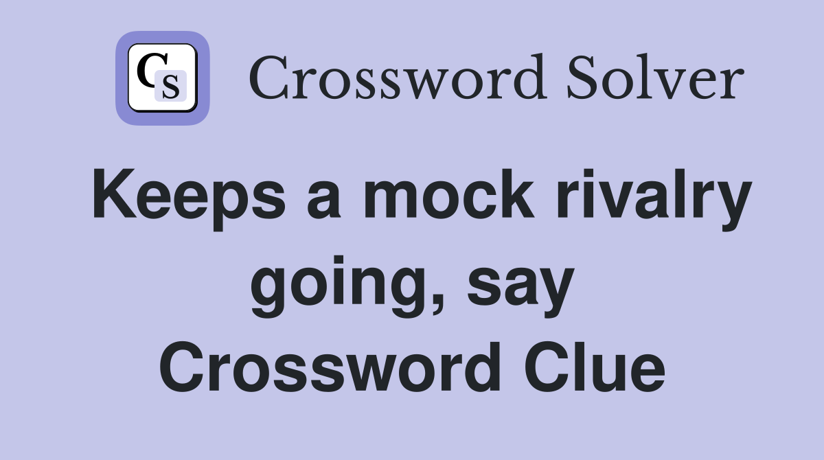 Keeps a mock rivalry going, say Crossword Clue