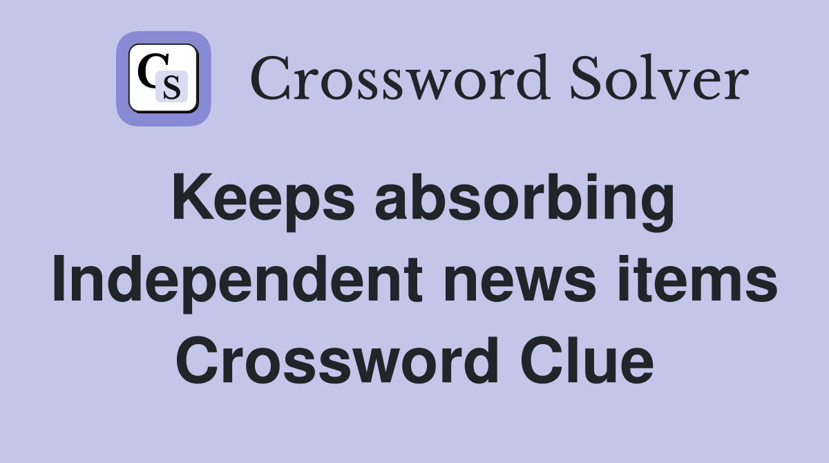 Keeps absorbing Independent news items Crossword Clue Answers