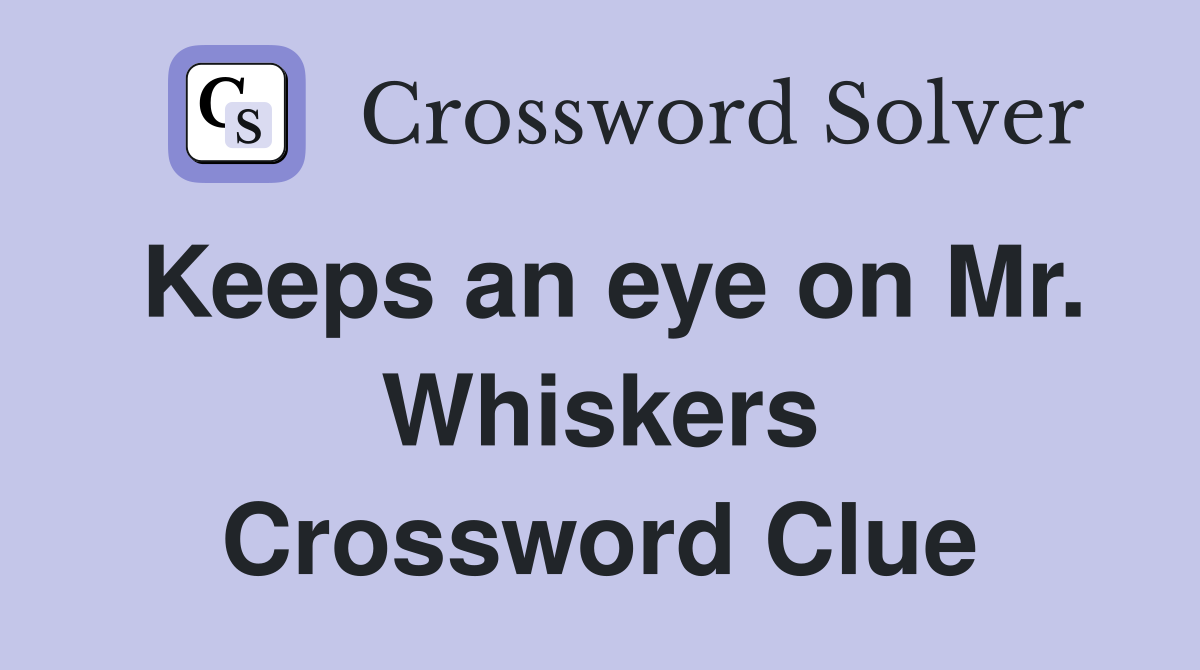 Keeps an eye on Mr. Whiskers Crossword Clue