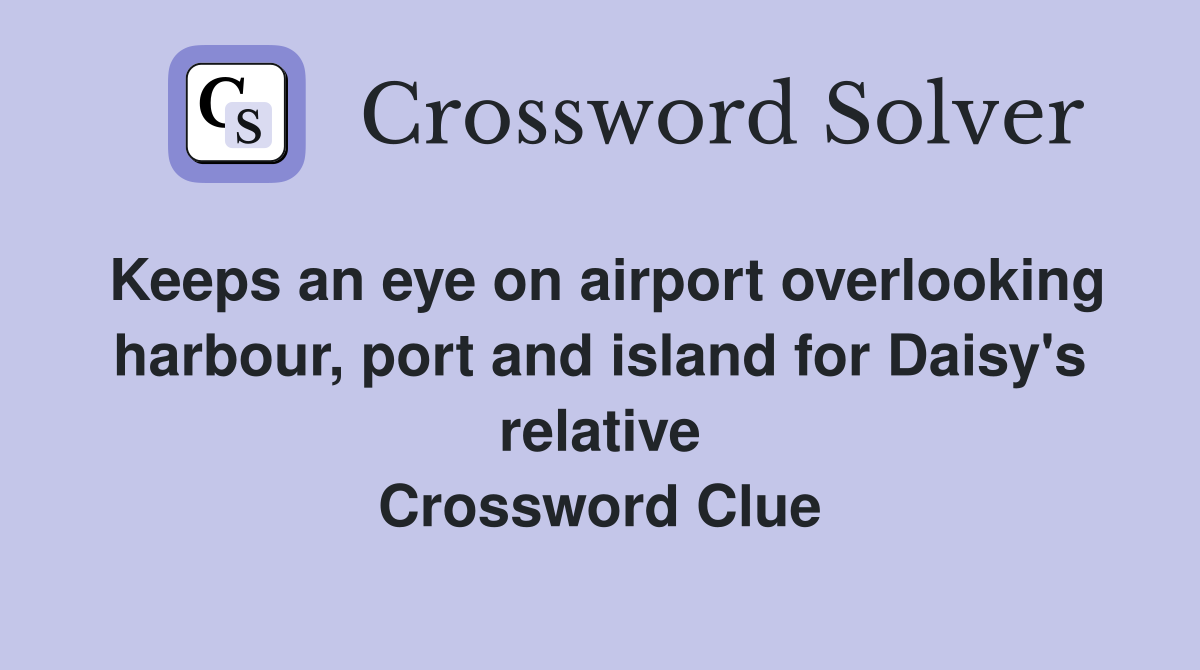 Keeps an eye on airport overlooking harbour, port and island for Daisy's relative Crossword Clue