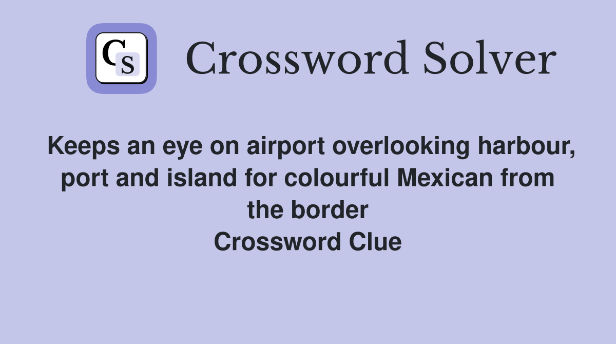 Keeps an eye on airport overlooking harbour, port and island for colourful Mexican from the border Crossword Clue