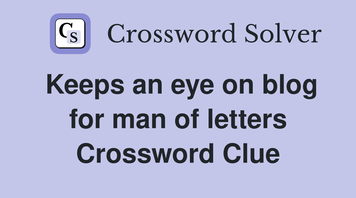 Keeps an eye on blog for man of letters Crossword Clue
