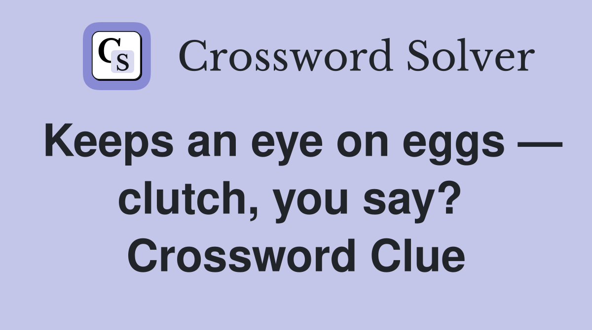Keeps an eye on eggs — clutch, you say?  Crossword Clue