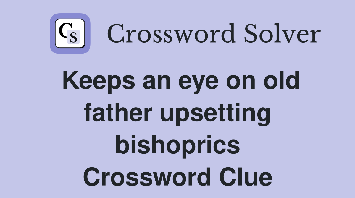 Keeps an eye on old father upsetting bishoprics Crossword Clue