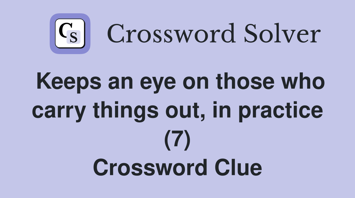 Keeps an eye on those who carry things out, in practice (7) Crossword Clue