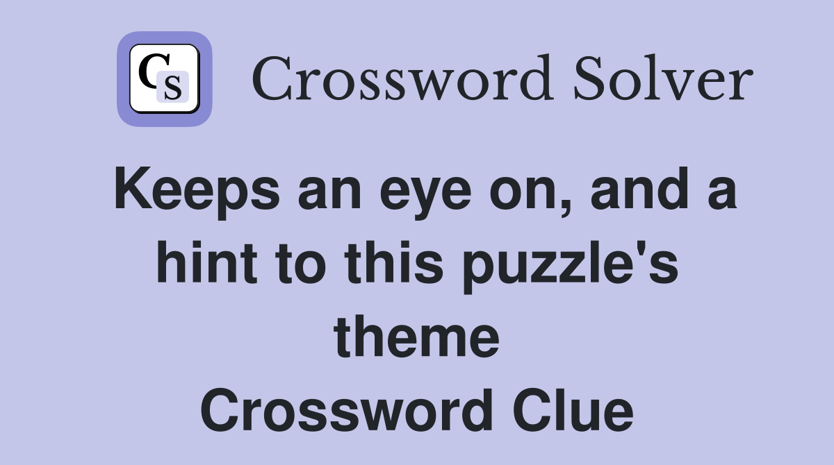 Keeps an eye on, and a hint to this puzzle's theme Crossword Clue
