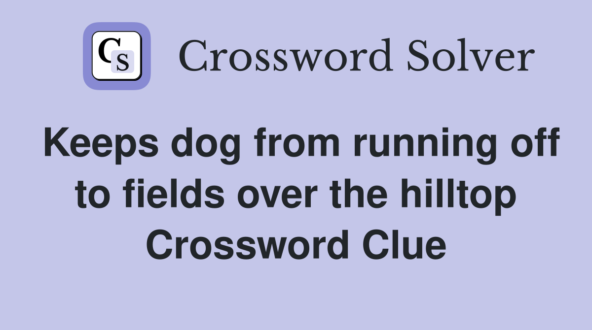 Keeps dog from running off to fields over the hilltop Crossword Clue