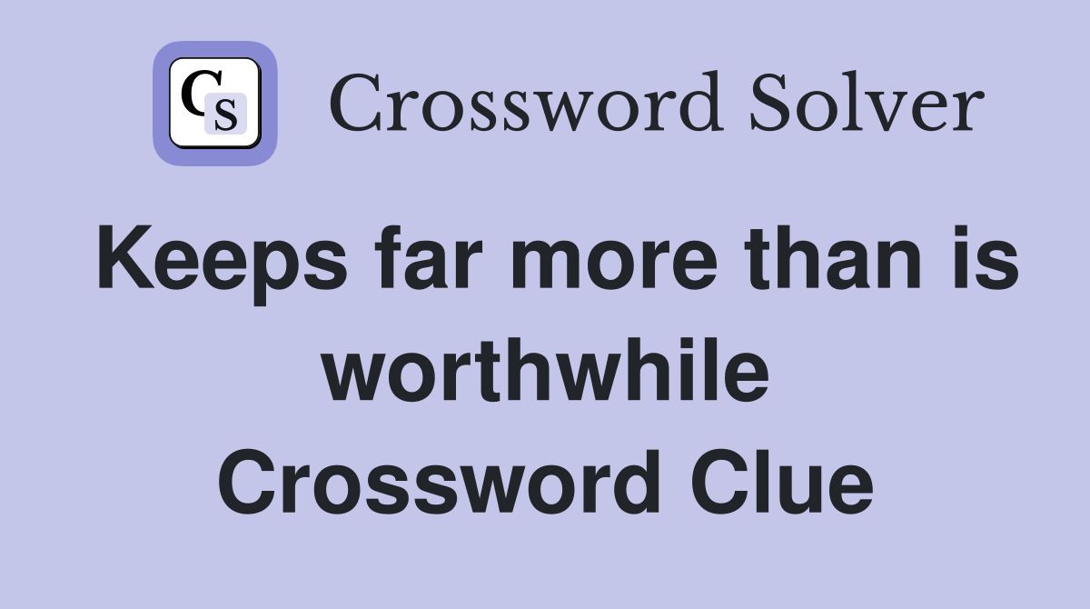 Keeps far more than is worthwhile Crossword Clue