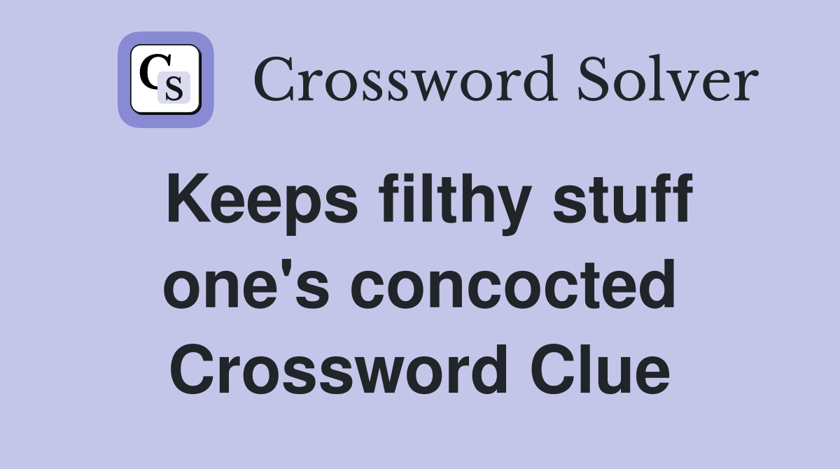 Keeps filthy stuff one's concocted Crossword Clue