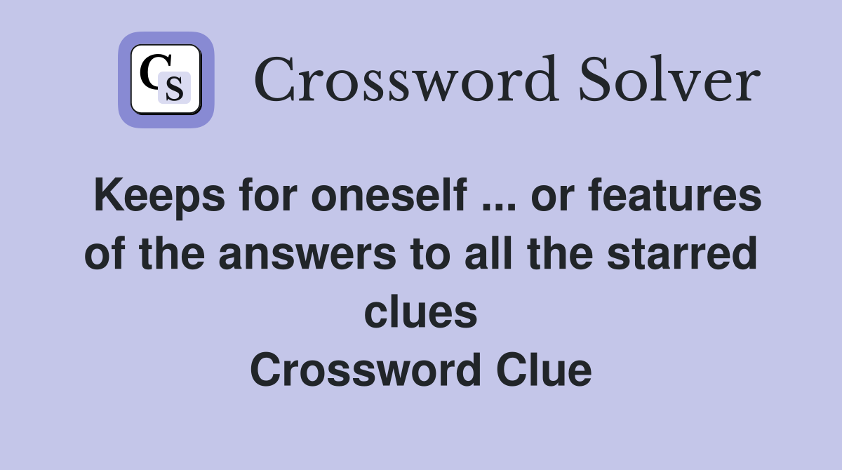 Keeps for oneself ... or features of the answers to all the starred clues Crossword Clue