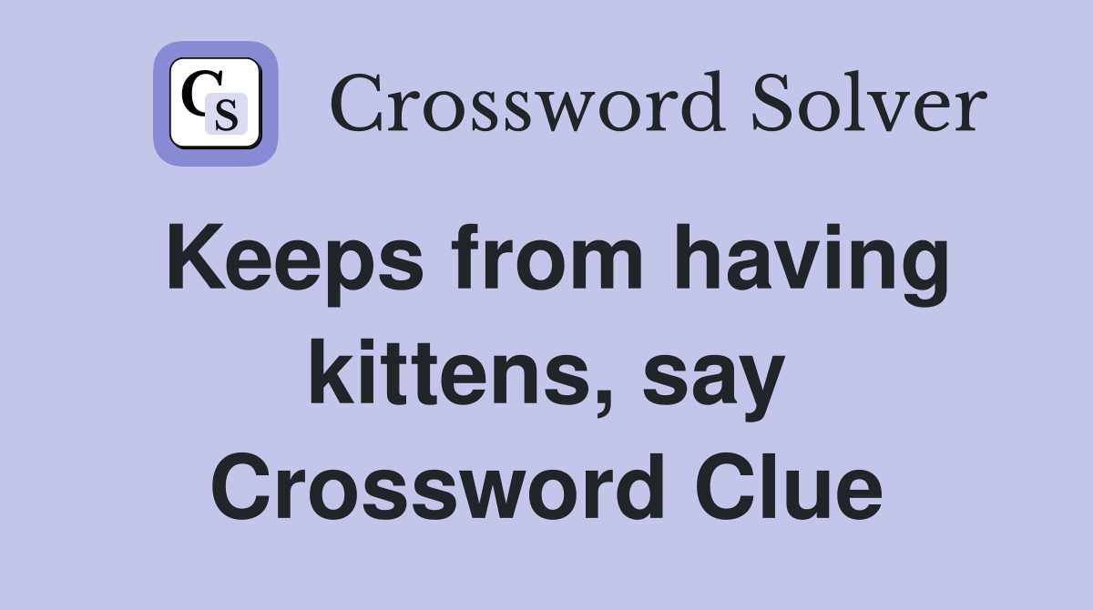 Keeps from having kittens, say Crossword Clue