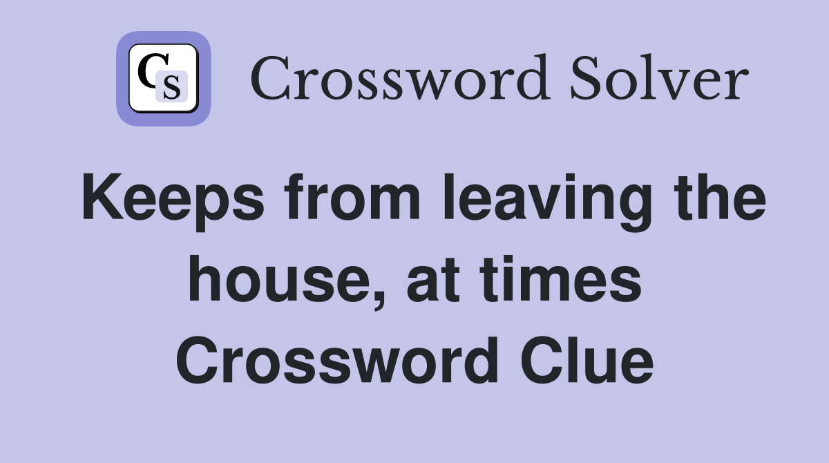 Keeps from leaving the house, at times Crossword Clue