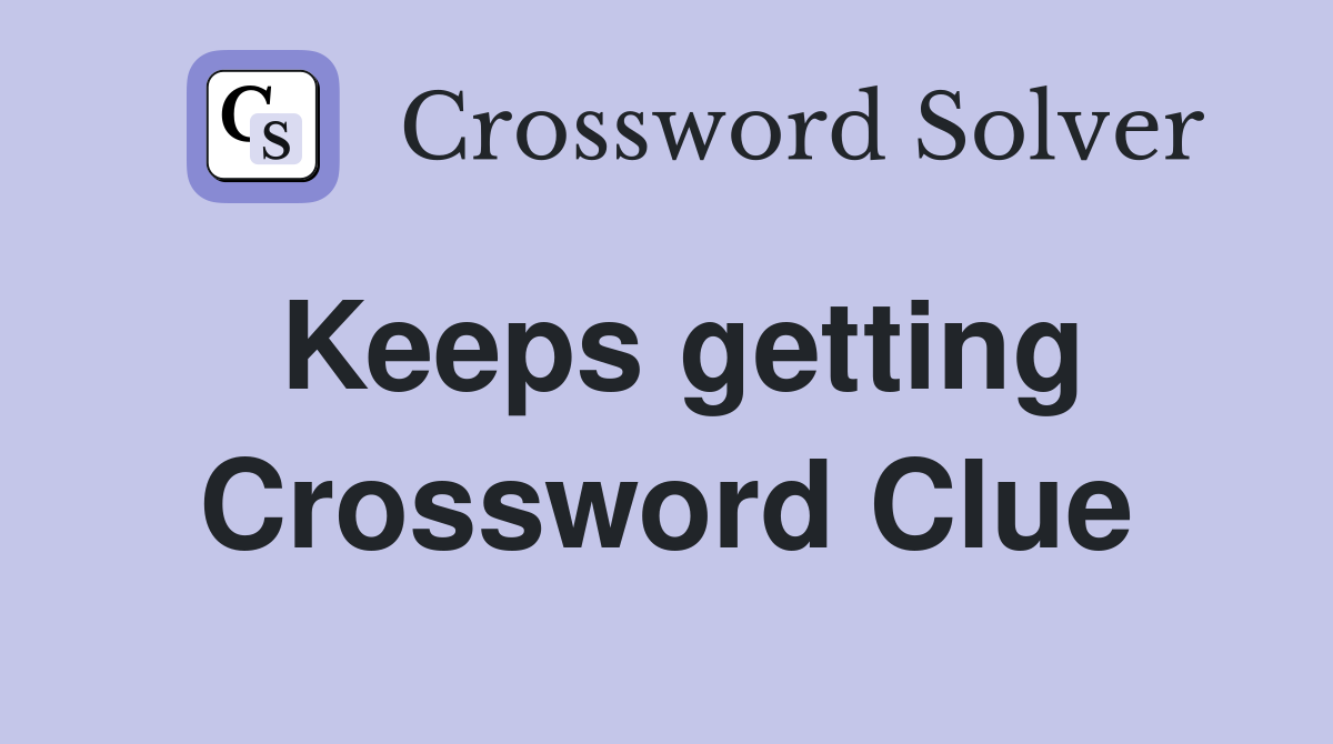 Keeps getting Crossword Clue