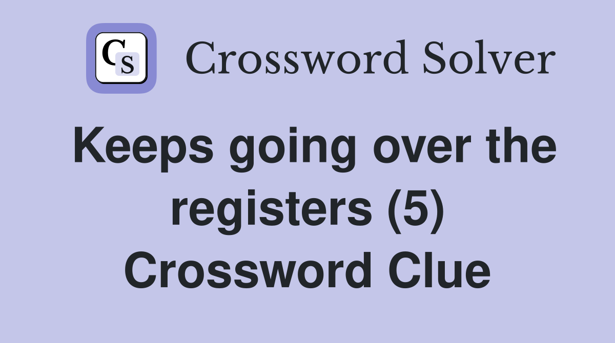Keeps going over the registers (5) Crossword Clue