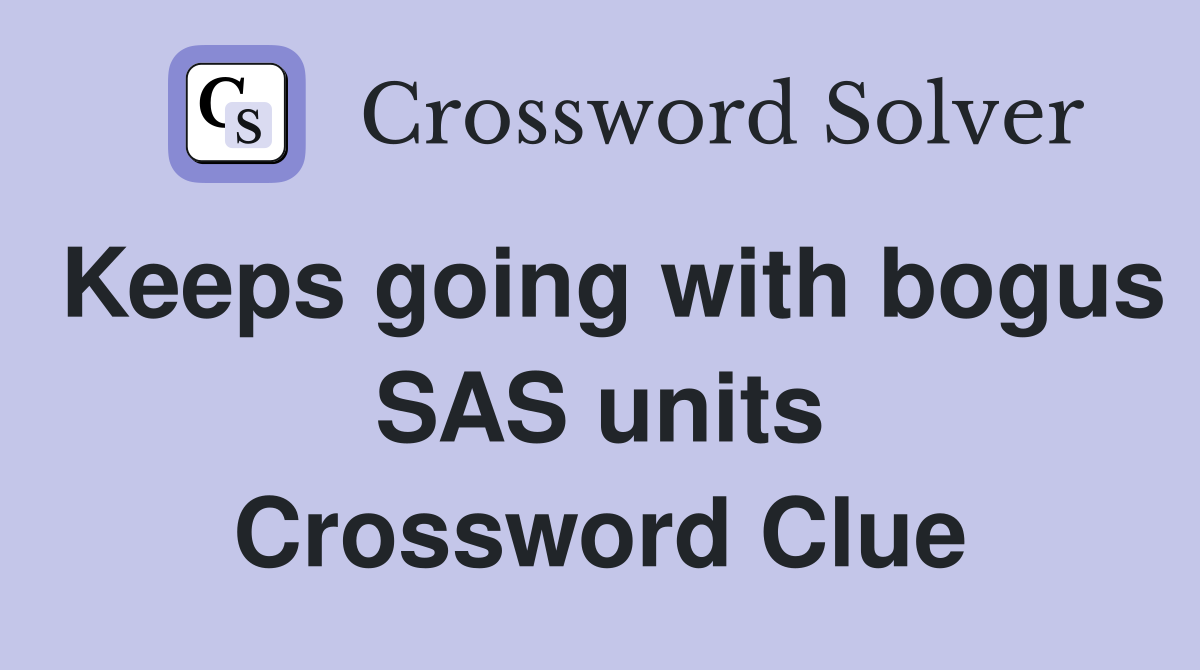 Keeps going with bogus SAS units Crossword Clue