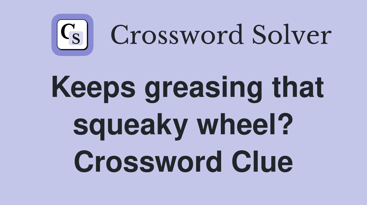Keeps greasing that squeaky wheel? Crossword Clue