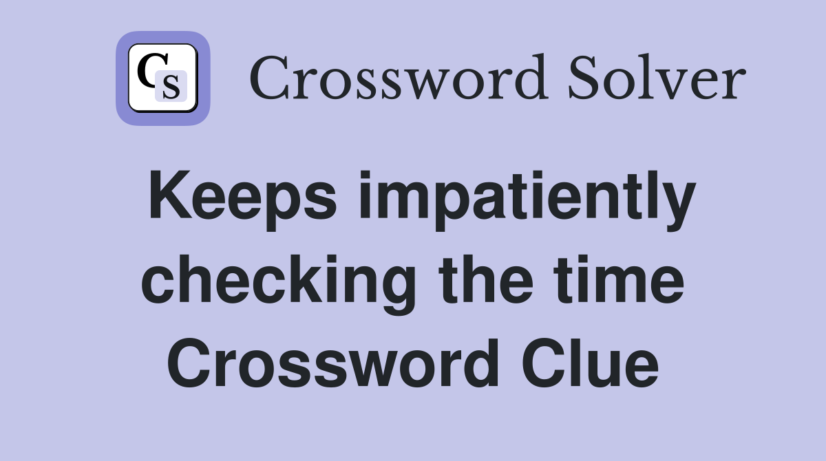 Keeps impatiently checking the time Crossword Clue