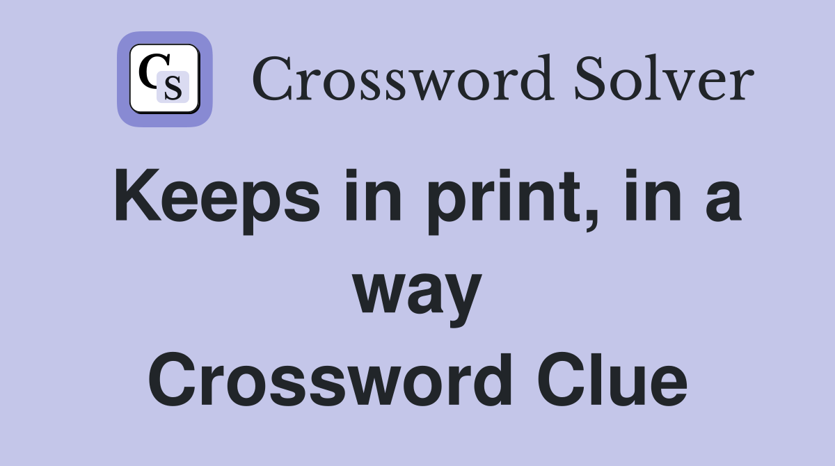 Keeps in print, in a way Crossword Clue