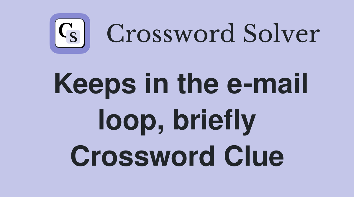 Keeps in the e-mail loop, briefly Crossword Clue