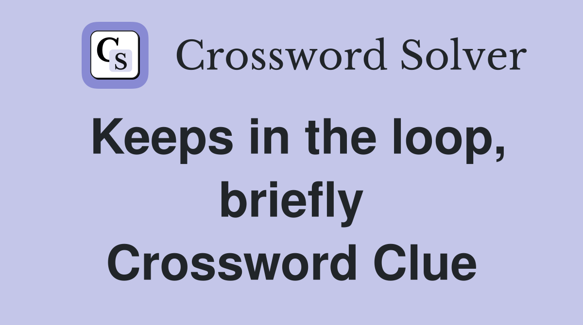 Keeps in the loop, briefly Crossword Clue