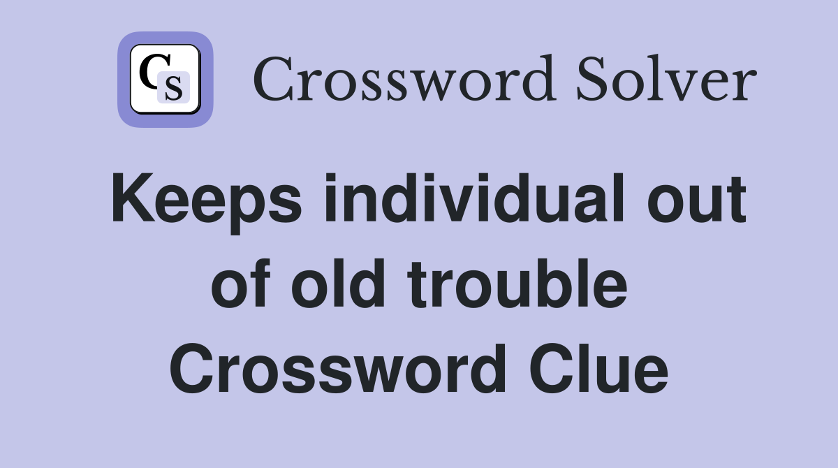 Keeps individual out of old trouble Crossword Clue