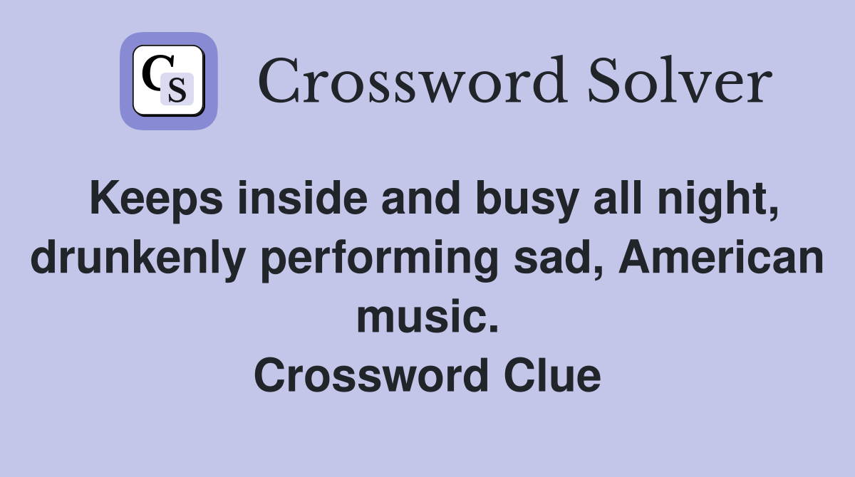 Keeps inside and busy all night, drunkenly performing sad, American music. Crossword Clue