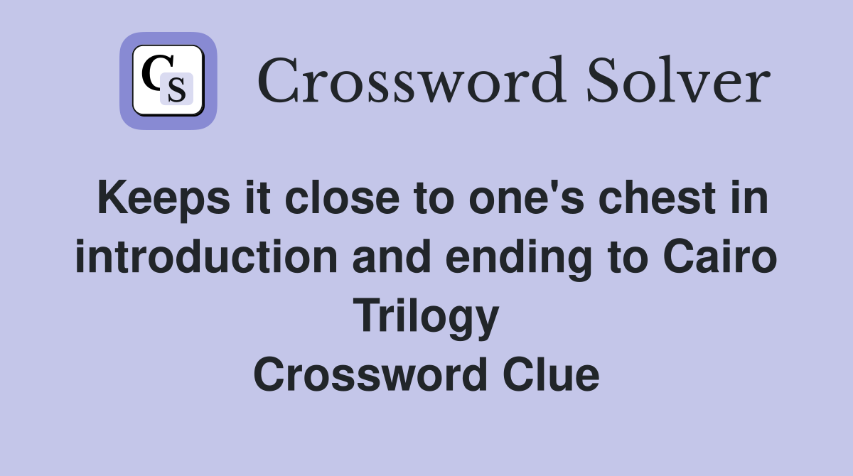 Keeps it close to one's chest in introduction and ending to Cairo Trilogy Crossword Clue