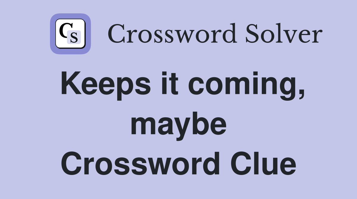 Keeps it coming, maybe Crossword Clue