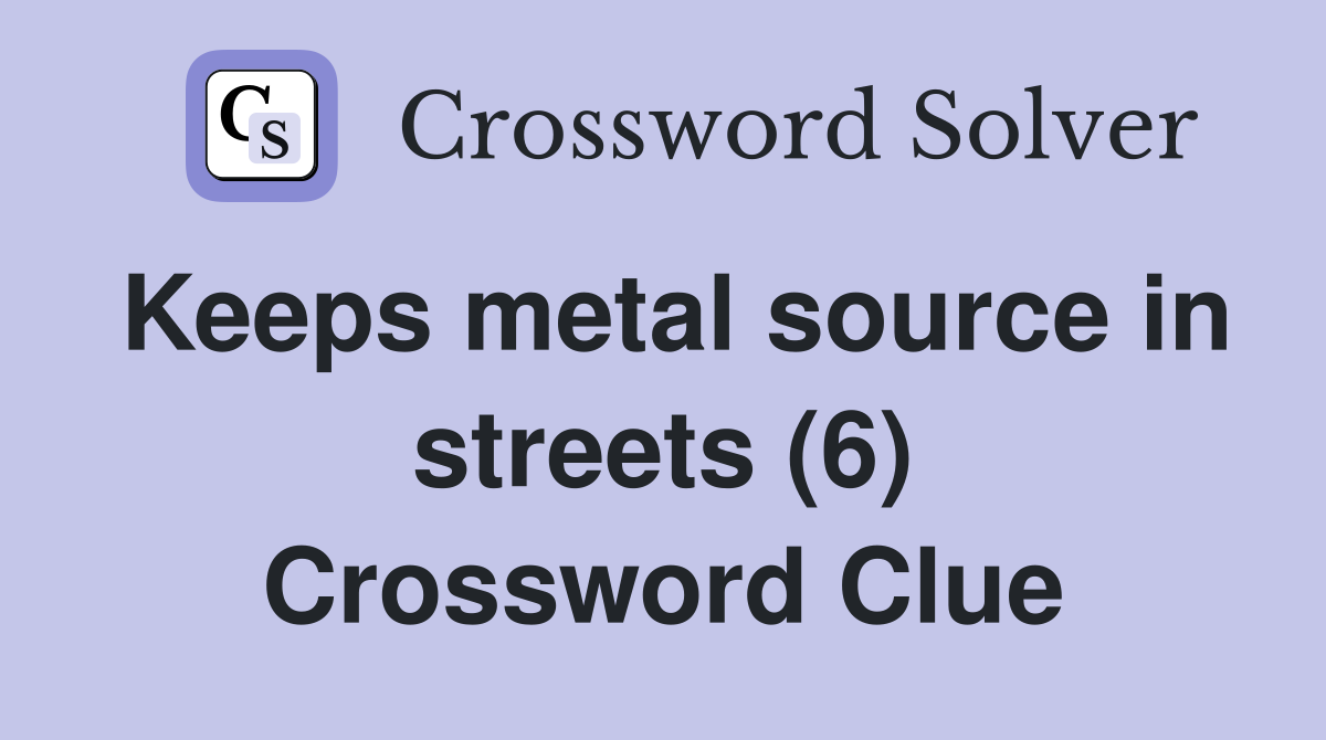 Keeps metal source in streets (6) Crossword Clue