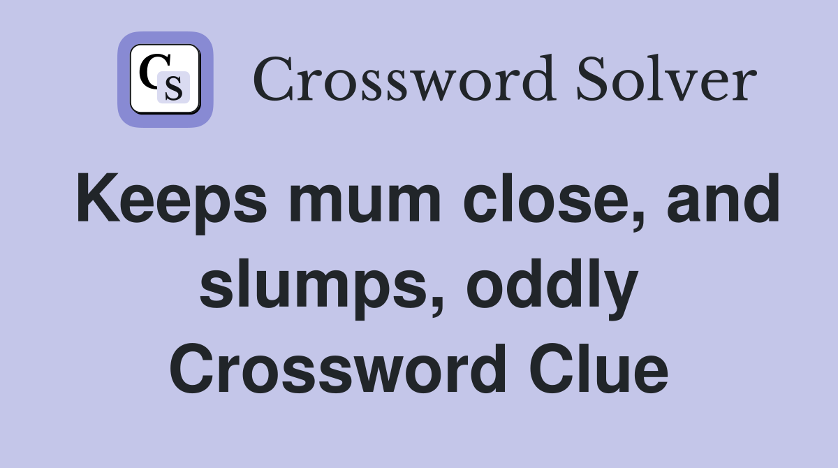 Keeps mum close, and slumps, oddly Crossword Clue