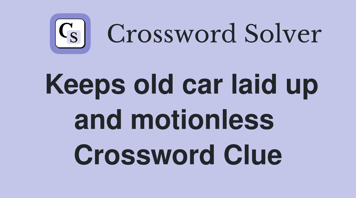 Keeps old car laid up and motionless  Crossword Clue