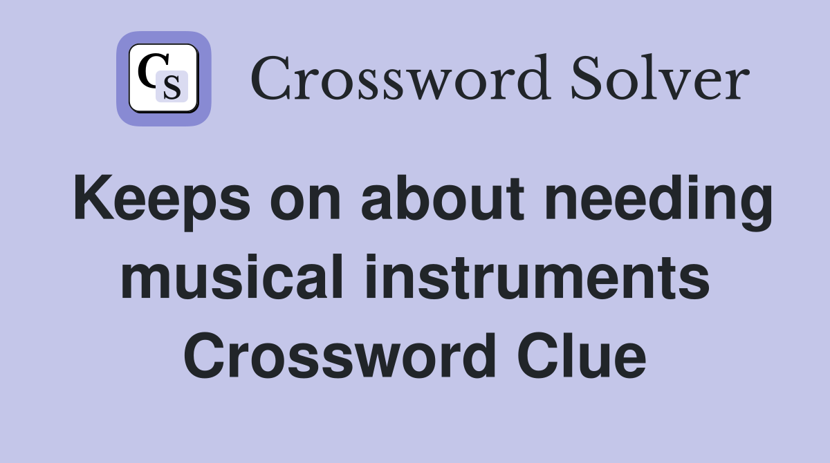 Keeps on about needing musical instruments Crossword Clue