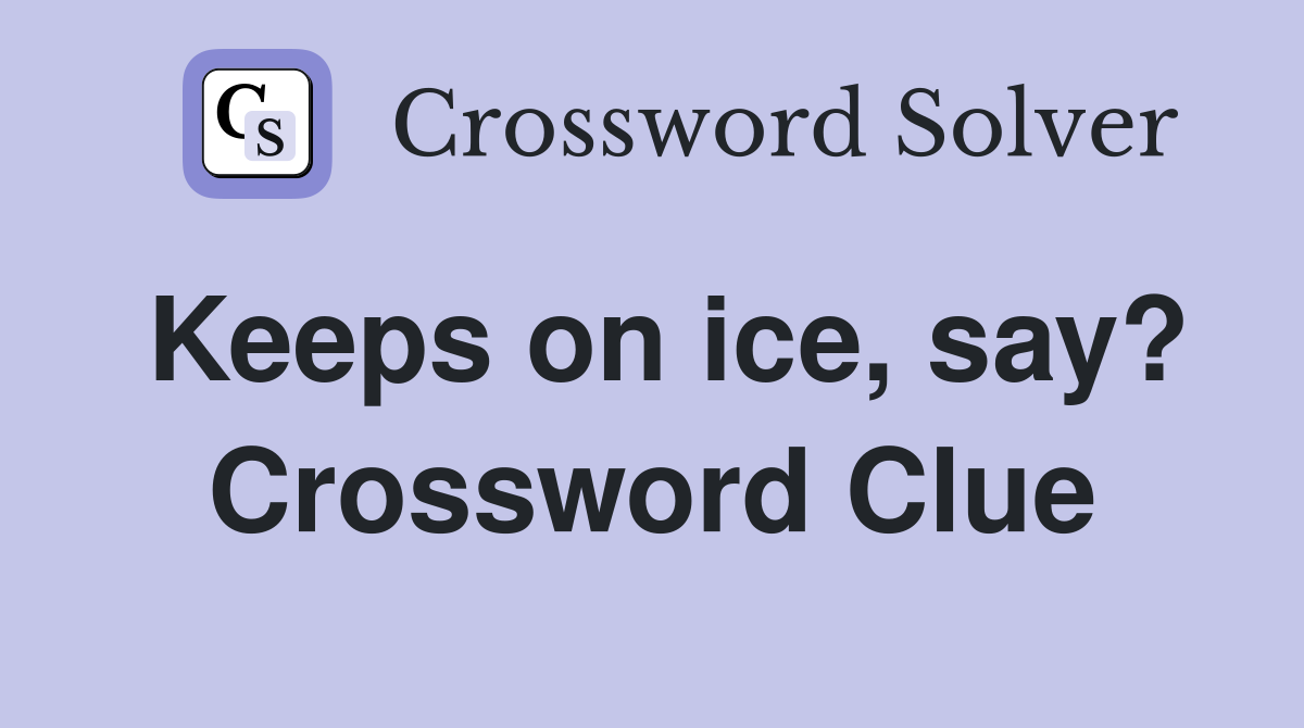 Keeps on ice, say? Crossword Clue