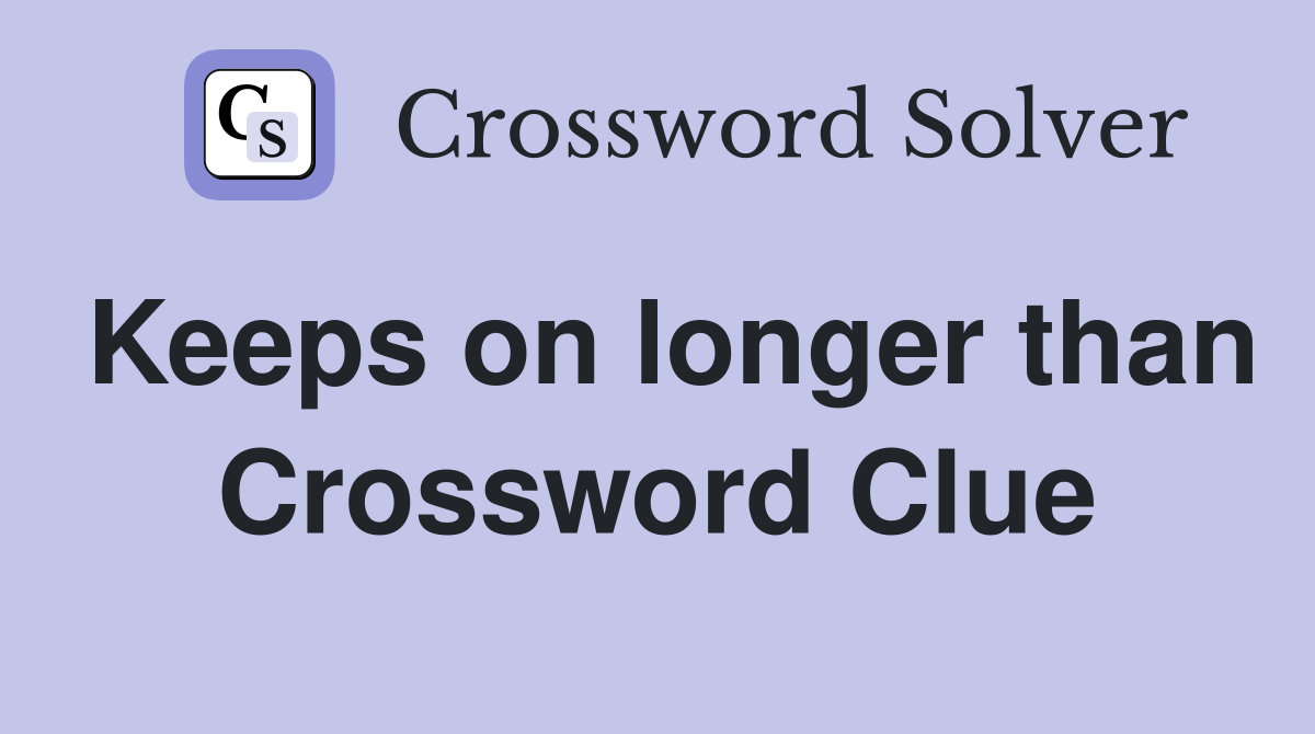 Keeps on longer than Crossword Clue
