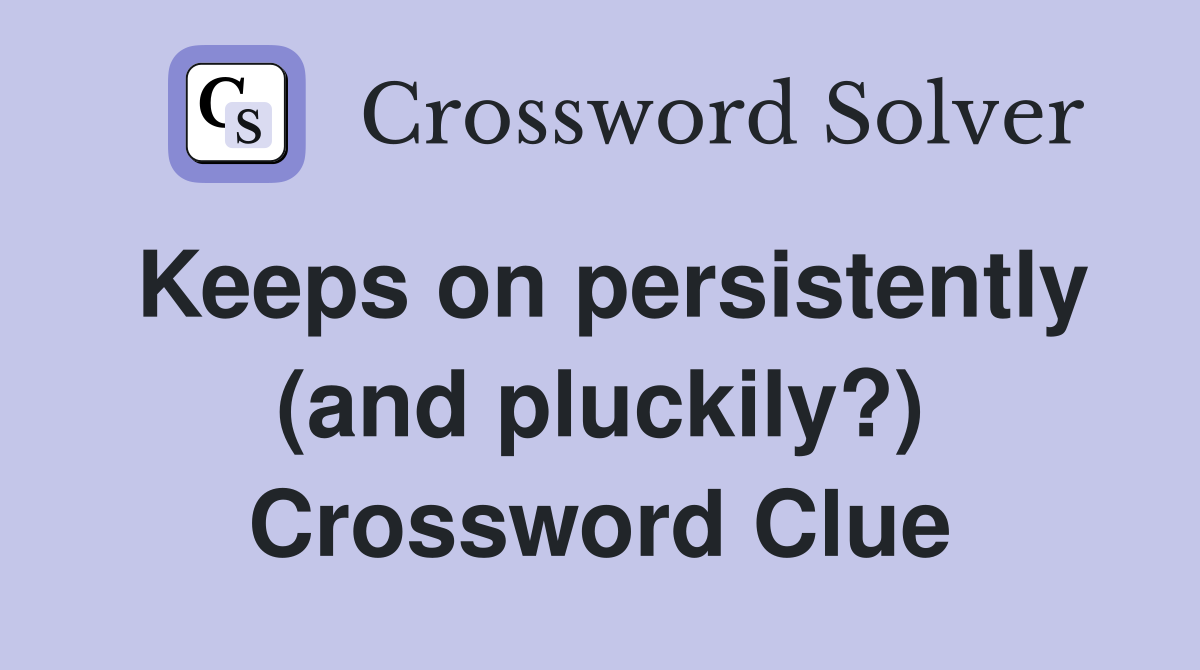 Keeps on persistently (and pluckily?) Crossword Clue