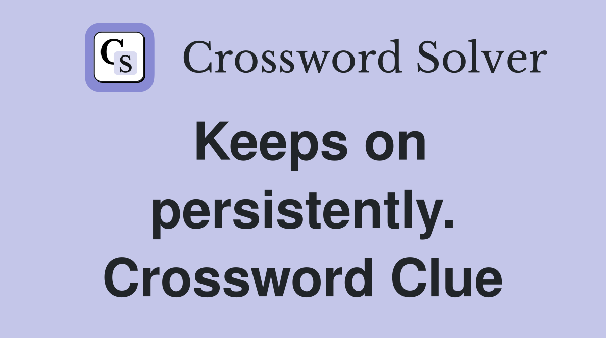 Keeps on persistently. Crossword Clue